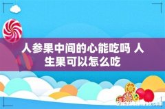 人参果中间的心能吃吗 人生果可以怎么吃