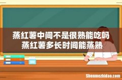 蒸红薯中间不是很熟能吃吗 蒸红薯多长时间能蒸熟
