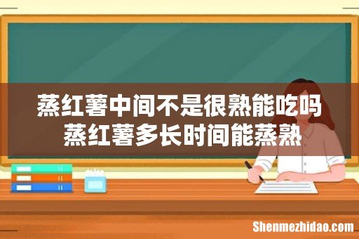 蒸红薯中间不是很熟能吃吗 蒸红薯多长时间能蒸熟