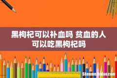 黑枸杞可以补血吗 贫血的人可以吃黑枸杞吗