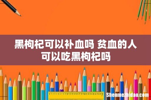 黑枸杞可以补血吗 贫血的人可以吃黑枸杞吗