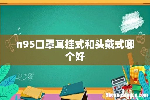 n95口罩耳挂式和头戴式哪个好
