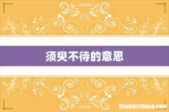 须臾不待的意思