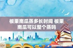 板栗南瓜蒸多长时间 板栗南瓜可以整个蒸吗