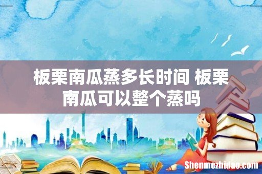 板栗南瓜蒸多长时间 板栗南瓜可以整个蒸吗