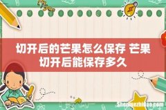 切开后的芒果怎么保存 芒果切开后能保存多久