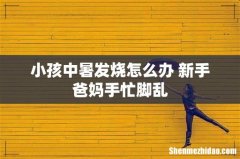 小孩中暑发烧怎么办 新手爸妈手忙脚乱