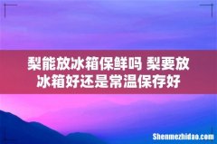 梨能放冰箱保鲜吗 梨要放冰箱好还是常温保存好