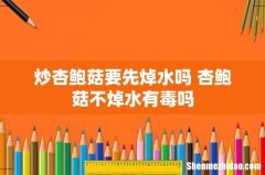 炒杏鲍菇要先焯水吗 杏鲍菇不焯水有毒吗