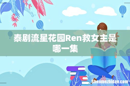 泰剧流星花园Ren救女主是哪一集