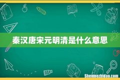 秦汉唐宋元明清是什么意思