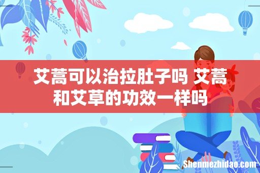 艾蒿可以治拉肚子吗 艾蒿和艾草的功效一样吗
