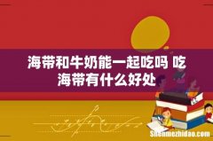 海带和牛奶能一起吃吗 吃海带有什么好处