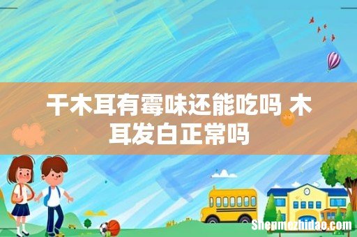 干木耳有霉味还能吃吗 木耳发白正常吗