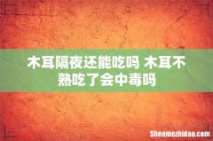 木耳隔夜还能吃吗 木耳不熟吃了会中毒吗