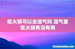 吃火锅可以去湿气吗 湿气重吃火锅有没有用
