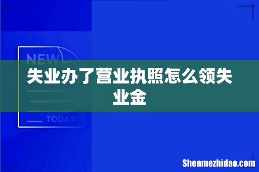 失业办了营业执照怎么领失业金