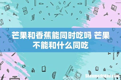 芒果和香蕉能同时吃吗 芒果不能和什么同吃