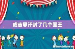 成吉思汗封了几个国王