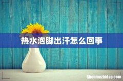 热水泡脚出汗怎么回事