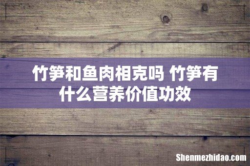竹笋和鱼肉相克吗 竹笋有什么营养价值功效