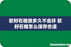 软籽石榴放多久不会坏 软籽石榴怎么保存合适