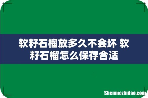 软籽石榴放多久不会坏 软籽石榴怎么保存合适