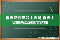 夏天吃西瓜会上火吗 夏天上火吃西瓜居然会这样