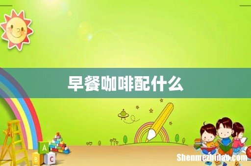 早餐咖啡配什么