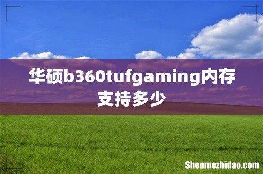 华硕b360tufgaming内存支持多少
