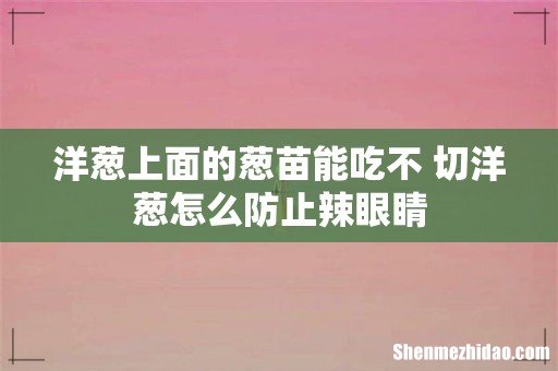 洋葱上面的葱苗能吃不 切洋葱怎么防止辣眼睛