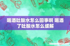 喝酒吐酸水怎么回事啊 喝酒了吐酸水怎么缓解