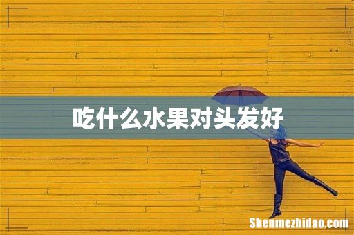 吃什么水果对头发好