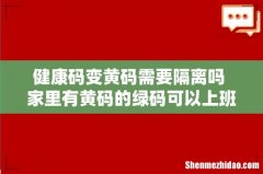 健康码变黄码需要隔离吗 家里有黄码的绿码可以上班吗
