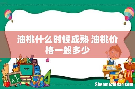 油桃什么时候成熟 油桃价格一般多少