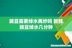 豌豆需要焯水再炒吗 新鲜豌豆焯水几分钟