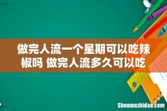 做完人流一个星期可以吃辣椒吗 做完人流多久可以吃辣椒