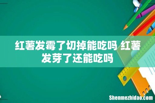 红薯发霉了切掉能吃吗 红薯发芽了还能吃吗