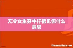 天冷女生穿牛仔裙见你什么意思