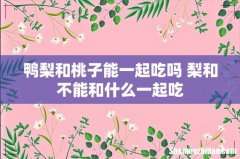鸭梨和桃子能一起吃吗 梨和不能和什么一起吃