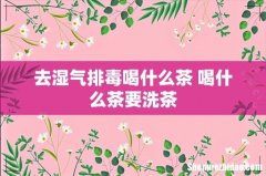 去湿气排毒喝什么茶 喝什么茶要洗茶