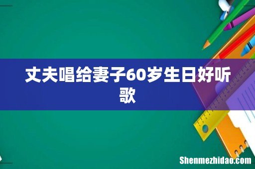 丈夫唱给妻子60岁生日好听歌