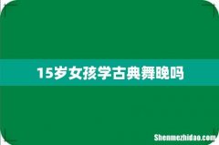 15岁女孩学古典舞晚吗