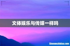 文体娱乐与传媒一样吗