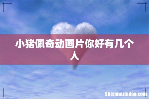 小猪佩奇动画片你好有几个人