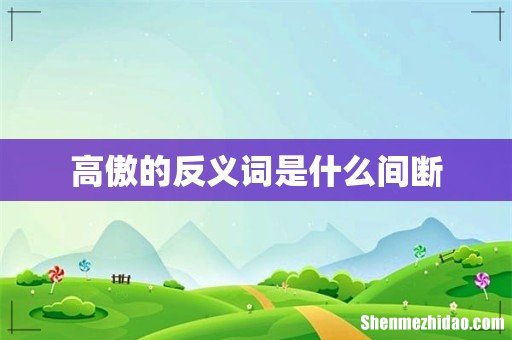 高傲的反义词是什么间断