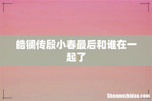 皓镧传殷小春最后和谁在一起了