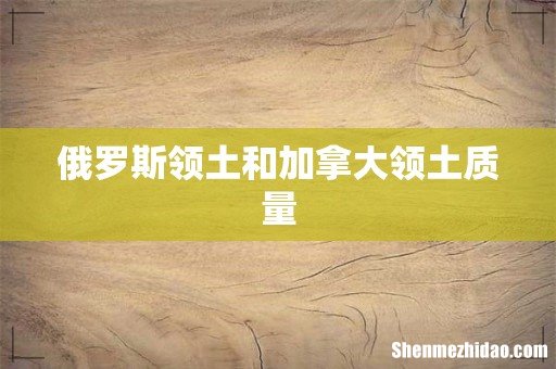 俄罗斯领土和加拿大领土质量