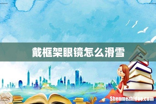 戴框架眼镜怎么滑雪