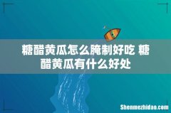 糖醋黄瓜怎么腌制好吃 糖醋黄瓜有什么好处